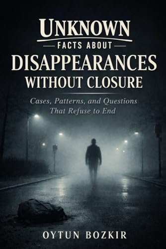 Unknown Facts About Disappearances Without Closure: Cases, Patterns, and Questions That Refuse To End (Unknown Facts About the U