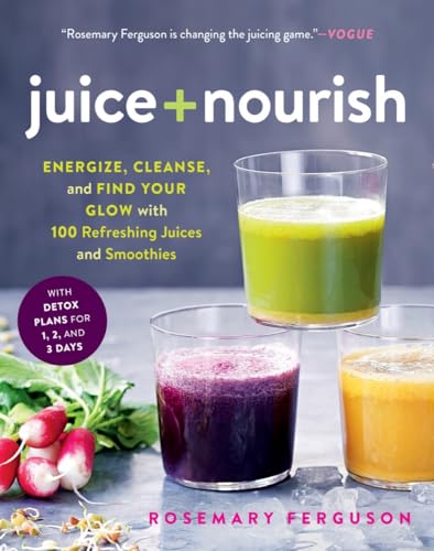 Juice + Nourish: Energize, Cleanse, and Find Your Glow with