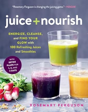 Juice + Nourish: Energize, Cleanse, and Find Your Glow with 100 Refreshing Juices and Smoothies