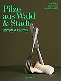  Pilze aus Wald und Stadt: Rezepte und Porträts