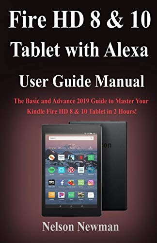Fire HD 8 & 10 Tablet with Alexa User Guide Manual: The Basic and Advance 2019 Guide to Master Your Kindle Fire HD 8 & 10 Tablet in 2 Hours!