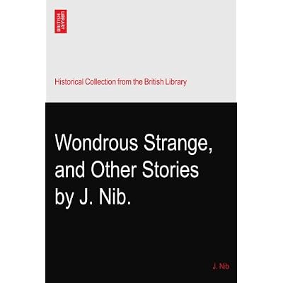 Wondrous Strange, and Other Stories by J. Nib.