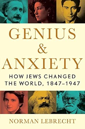 Genius &amp; Anxiety: How Jews Changed the World, 1847-1947