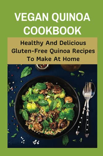 Vegan Quinoa Cookbook: Healthy And Delicious Gluten-Free Quinoa Recipes To Make At Home: How To Cook Vegan Quinoa Recipe