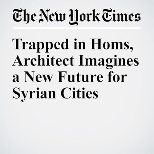 Trapped in Homs, Architect Imagines a New Future for Syrian Cities cover art