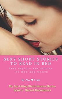 Sexy Short Stories to Read in Bed Very explicit adult sex stories for men and women Secret encounters My Lip-biting Short Stories Series -