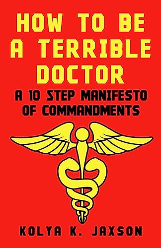 How To Be A Terrible Doctor: A 10 Step Manifesto of Commandments