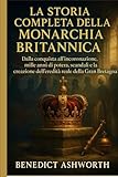 LA STORIA COMPLETA DELLA MONARCHIA BRITANNICA: Dalla conquista all'incoronazione, mille anni di potere, scandali e la creazione dell'eredità reale della Gran Bretagna