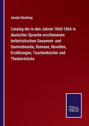Catalog der in den Jahren 1860-1864 in deutscher Sprache erschienenen belletristischen Gesammt- und Sammelwerke, Romane, Novellen, Erzählungen, Taschenbücher und Theaterstücke (German Edition)