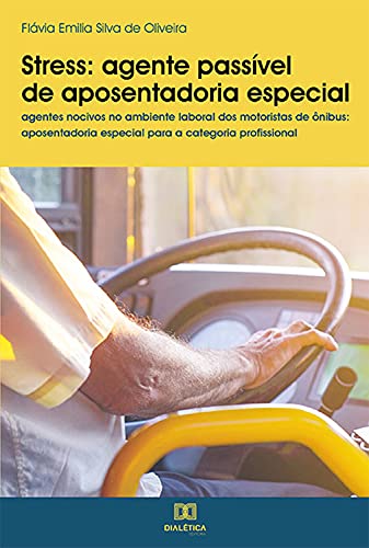 Stress - agente passível de aposentadoria especial: agentes nocivos no ambiente laboral dos motoristas de ônibus: aposentadoria especial para a categoria profissional - Oliveira, Flávia Emilia Silva de