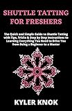  SHUTTLE TATTING FOR FRESHERS: The Quick and Simple Guide to Shuttle Tatting with Tips, Tricks & Step by Step Instructions to Learning Everything You Need to Drive You from Being a Beginner to a Master