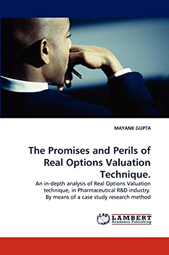 The Promises and Perils of Real Options Valuation Technique.: An in-depth analysis of Real Options Valuation technique, in Pharmaceutical R&D industry. By means of a case study research method Paperback – February 15, 2011
