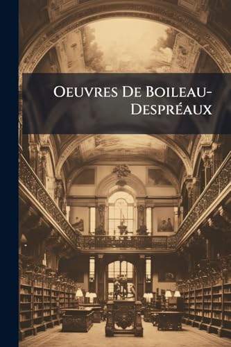 Oeuvres De Boileau-Despréaux (French Edition)