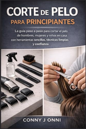 CORTE DE PELO PARA PRINCIPIANTES: La guía paso a paso para cortar el pelo de hombres, mujeres y niños en casa con herramientas sencillas, técnicas limpias y confianza