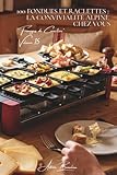  100 fondues et raclettes : la convivialité alpine chez vous: Traditionnelles, créatives, l\'art du fromage fondu domestiqué