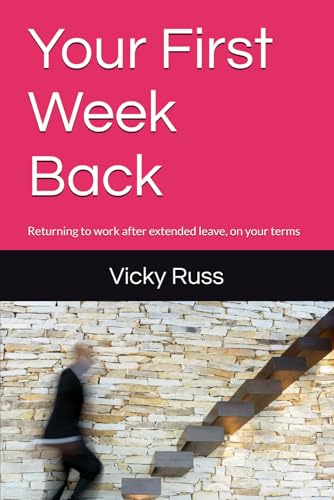 Your First Week Back: Returning to work after extended leave, on your terms