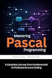 Mastering Pascal Programming: A Complete Journey from Fundamentals to Professional-Level Coding