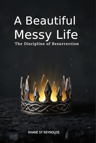 A Beautiful Messy Life: The Discipline of Resurrection