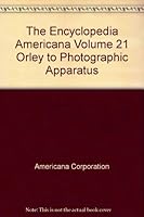 The Encyclopedia Americana Volume 21 Orley to Photographic Apparatus B00AGO3OKS Book Cover