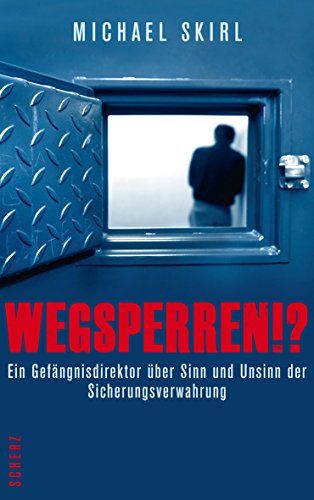 Wegsperren!?: Ein Gefängnisdirektor über Sinn und Unsinn der Sicherungsverwahrung Wegsperren!?: Ein Gefängnisdirektor über Sinn und Unsinn der Sicherungsverwahrung