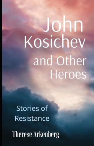 John Kosichev and Other Heroes: Stories of Resistance (Therese Arkenberg's Short Speculative Fiction)