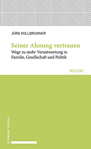 Seiner Ahnung vertrauen: Wege zu mehr Verantwortung in Familie, Gesellschaft und Politik (Schwabe reflexe)