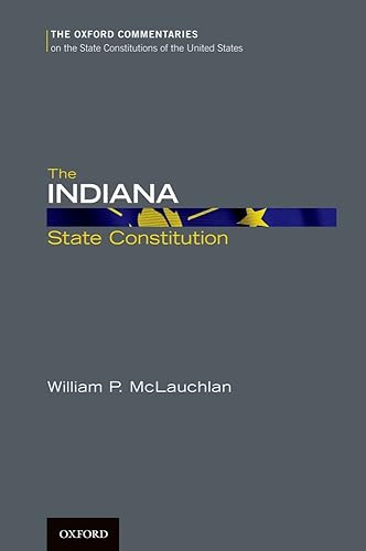 The Indiana State Constitution (The Oxford Commentaries on the State Constitutions of the United States)