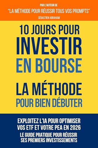 10 Jours pour Investir en Bourse - La Méthode pour Bien Débuter: Exploitez l'IA pour Optimiser vos ETF et votre PEA en 2026 - Le Guide Pratique pour ... Compris ! Agir & Investir) (French Edition)