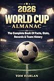World Cup 2026 Almanac: The Complete Book Of Facts, Stats, Records & Team History: Full Match Schedule, Host Cities, Player Insights, and the Ultimate Tournament Guide for Kids, Teens, and Fans