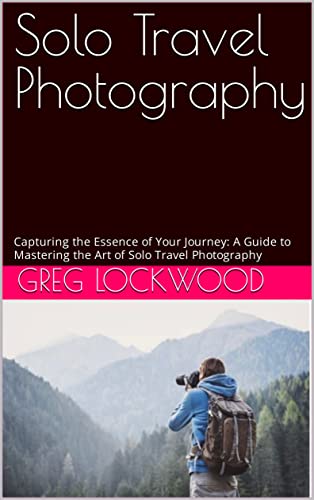 Solo Travel Photography: Capturing the Essence of Your Journey: A