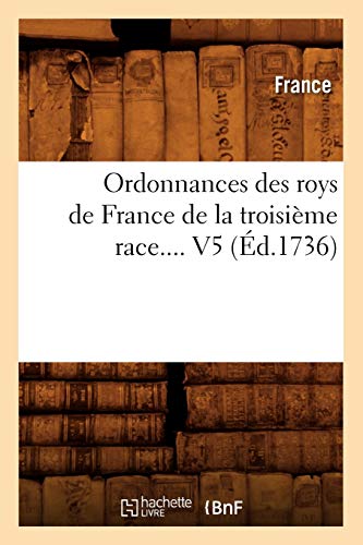 Ordonnances Des Roys de France de la Troisième Race. Volume 5 (Éd.1736) (Sciences Sociales) (French Edition)