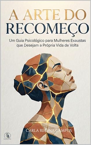A ARTE DO RECOMEÇO: Um Guia Psicológico para Mulheres Exaustas que Desejam a Própria Vida de Volta