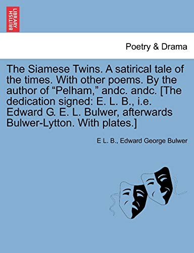 The Siamese Twins. a Satirical Tale of the Times. with Other Poems. by the Author of Pelham, Andc. Andc. [The Dedication Signed: E. L. B., i.e. Edward ... Afterwards Bulwer-Lytton. with Plates.]