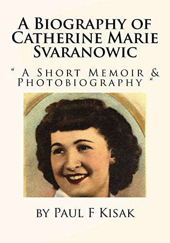 A Biography of Catherine Marie Svaranowic: " A Short Memoir & Photobiography " (Kisak, Svaranowic, Gaspich, Peremba and Schroth Genealogy Reports)