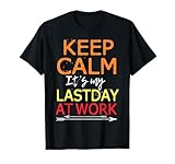 Keep Calm It's My Last Day At Work Shirt Retirement T-Shirt