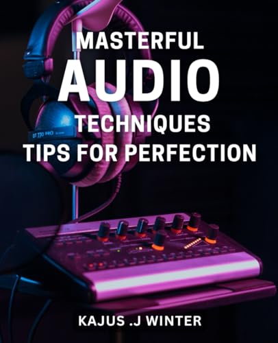 Masterful Audio Techniques: Tips for Perfection: Unleash the Power of