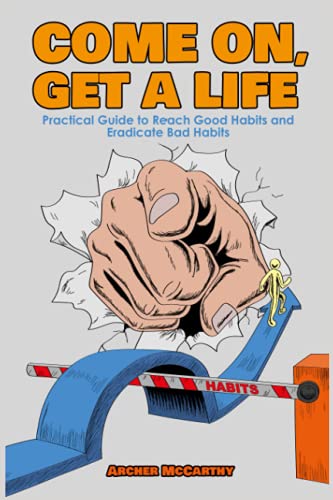 Come On, Get a Life: Practical Guide to Reach Good Habits and Eradicate Bad Habits. “Your Life Starts With Your Behavior”