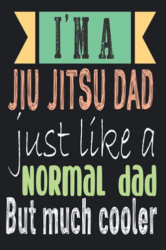 IM'A JIU JITSU DAD JUST LIKE A NORMAL DAD BUT MUCH COOLER: Jiu-Jitsu - Training journal/diary/logbook - A Study Guide With Prompts And Fields For Notes ( Idea for fathers Day )