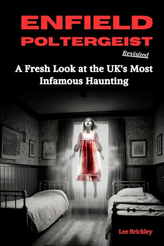 Enfield Poltergeist Revisited: A Fresh Look at the UK's Most Infamous Haunting (Lee Brickley's Paranormal X-Files)