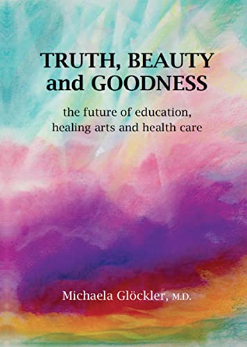 Truth, Beauty and Goodness: The Future of Education, Healing Arts and Health Care