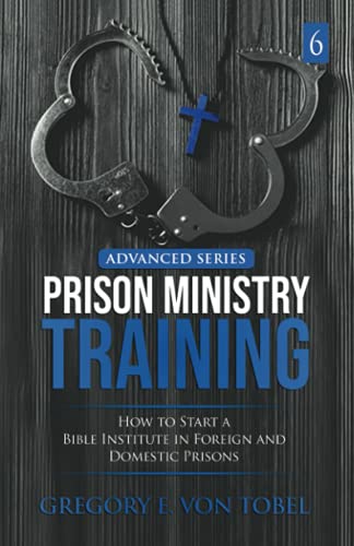 Prison Ministry Training, Advanced Series, Part 6,: How to Start an International Bible Institute in Foreign and Domestic Prisons