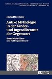 Antike Mythologie in der Kinder- und Jugendliteratur der Gegenwart: Unsterbliche Götter- und Heldengeschichten? (Kinder- und Jugendkultur, -literatur ... Theorie – Geschichte – Didaktik, Band 107)