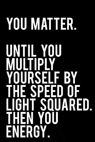 You Matter Until You Multiply Yourself By the Speed of
