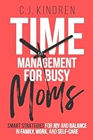 Time Management for Busy Moms: Smart Strategies for Joy and Balance in Family, Work, and Self-Care 1917353596 Book Cover