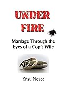 Under Fire: Marriage Through the Eyes of a Cop's Wife 1512190578 Book Cover