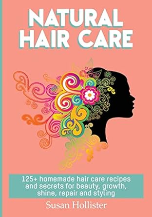 Natural Hair Care: 125+ Homemade Hair Care Recipes And Secrets Fo...