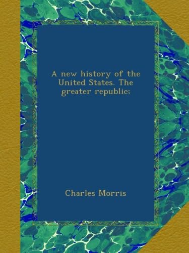 A new history of the United States. The greater republic;