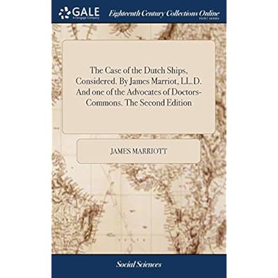 The Case of the Dutch Ships, Considered. By James Marriot, LL.D. And one of the Advocates of Doctors-Commons. The Second Edition