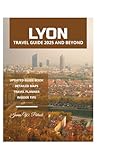 LYON TRAVEL GUIDE 2025 AND BEYOND