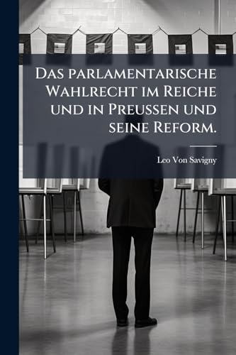 Das parlamentarische Wahlrecht im Reiche und in Preußen und seine Reform. (German Edition)